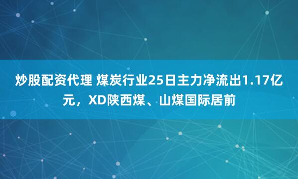 炒股配资代理 煤炭行业25日主力净流出1.17亿元，XD陕西煤、山煤国际居前