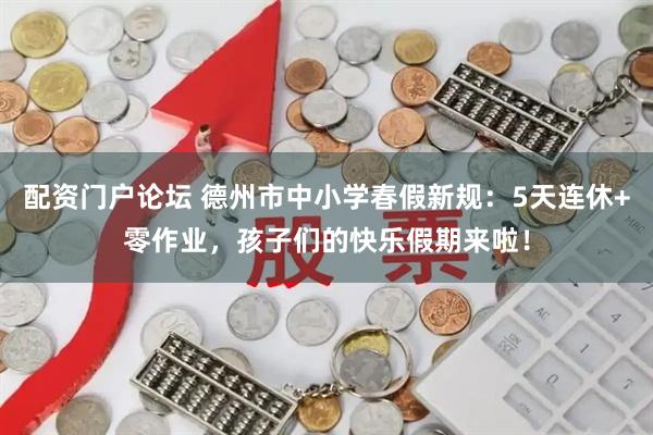 配资门户论坛 德州市中小学春假新规：5天连休+零作业，孩子们的快乐假期来啦！