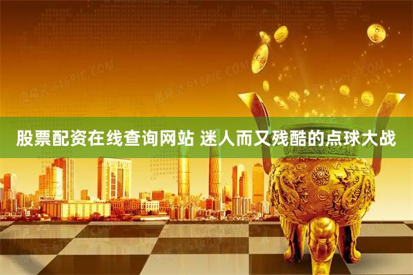 股票配资在线查询网站 迷人而又残酷的点球大战